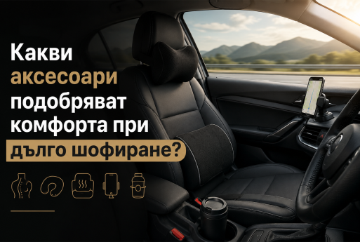 Какви аксесоари подобряват комфорта при дълго шофиране?